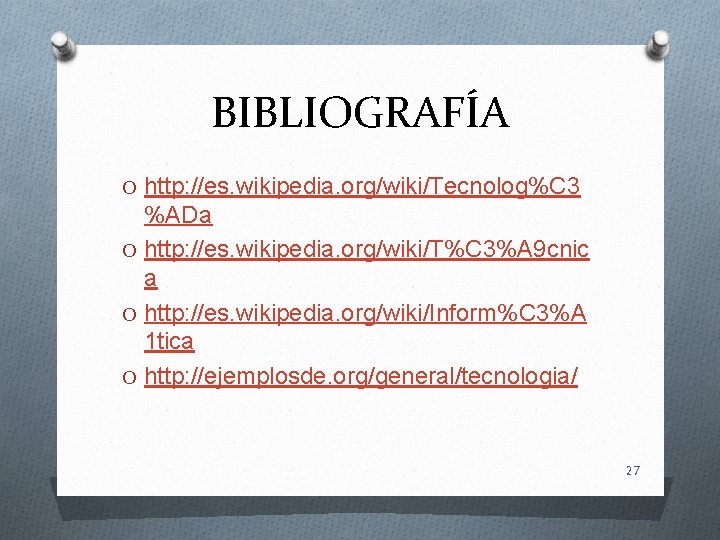 BIBLIOGRAFÍA O http: //es. wikipedia. org/wiki/Tecnolog%C 3 %ADa O http: //es. wikipedia. org/wiki/T%C 3%A