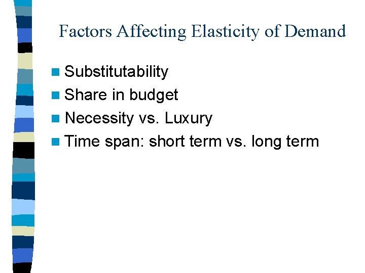 Factors Affecting Elasticity of Demand n Substitutability n Share in budget n Necessity vs.