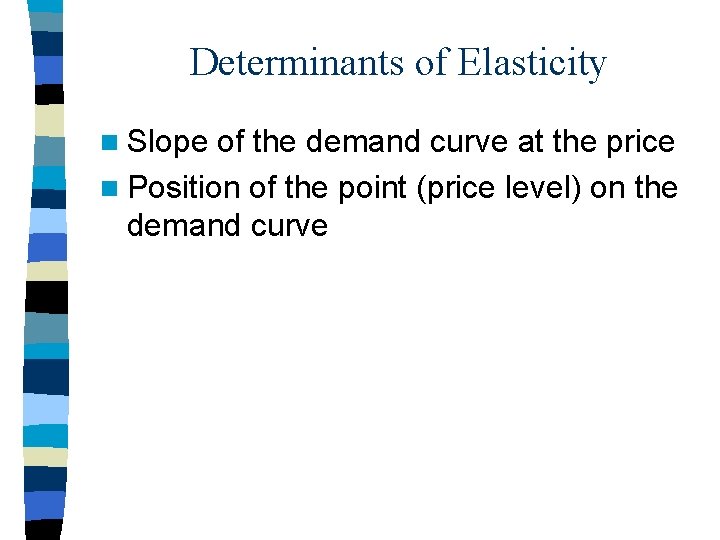 Determinants of Elasticity n Slope of the demand curve at the price n Position