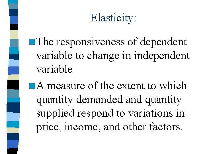 Elasticity: n The responsiveness of dependent variable to change in independent variable n A