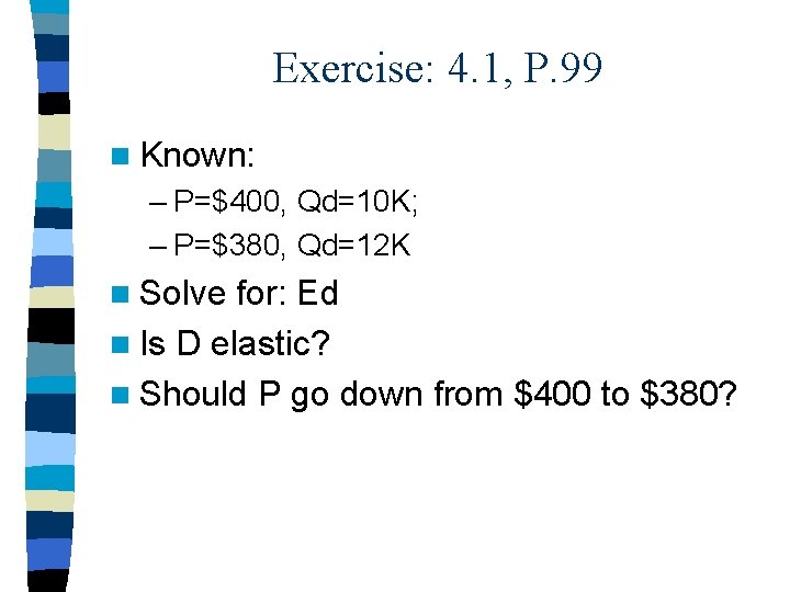 Exercise: 4. 1, P. 99 n Known: – P=$400, Qd=10 K; – P=$380, Qd=12