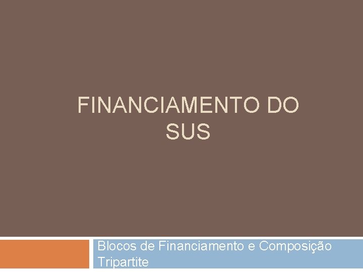 FINANCIAMENTO DO SUS Blocos de Financiamento e Composição Tripartite 