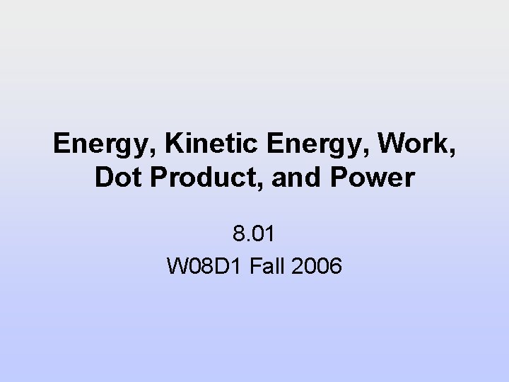Energy, Kinetic Energy, Work, Dot Product, and Power 8. 01 W 08 D 1