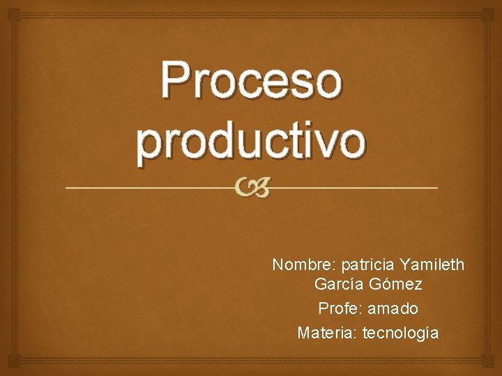 Proceso productivo Nombre: patricia Yamileth García Gómez Profe: amado Materia: tecnología 