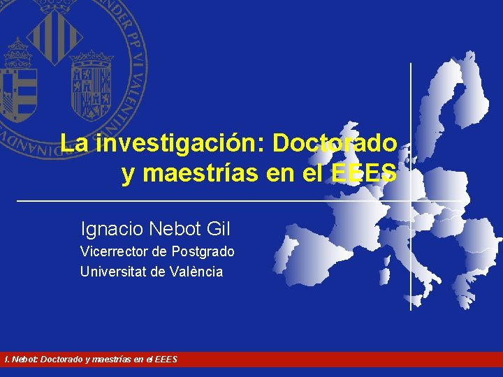 La investigación: Doctorado y maestrías en el EEES Ignacio Nebot Gil Vicerrector de Postgrado La investigación: Doctorado y maestrías en el EEES Ignacio Nebot Gil Vicerrector de Postgrado