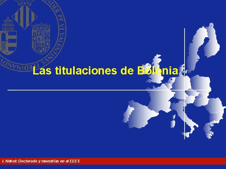 Las titulaciones de Bolonia I. Nebot: Doctorado y maestrías en el EEES Las titulaciones de Bolonia I. Nebot: Doctorado y maestrías en el EEES