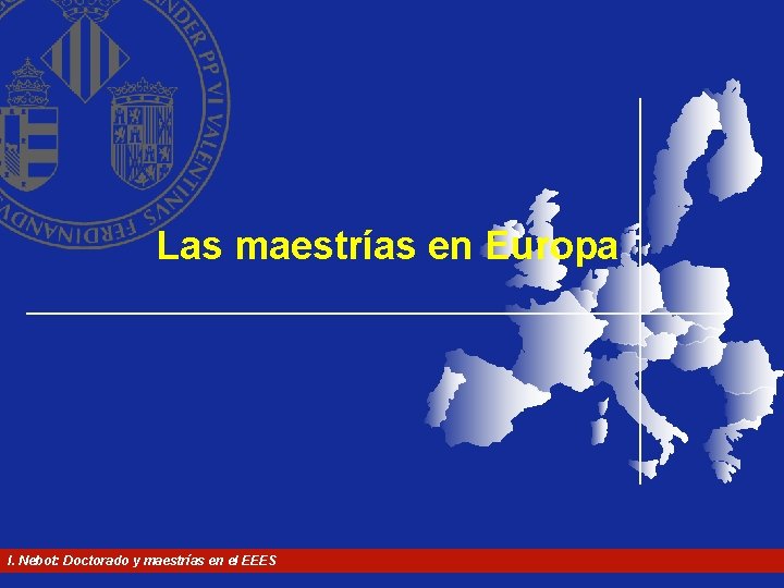 Las maestrías en Europa I. Nebot: Doctorado y maestrías en el EEES Las maestrías en Europa I. Nebot: Doctorado y maestrías en el EEES
