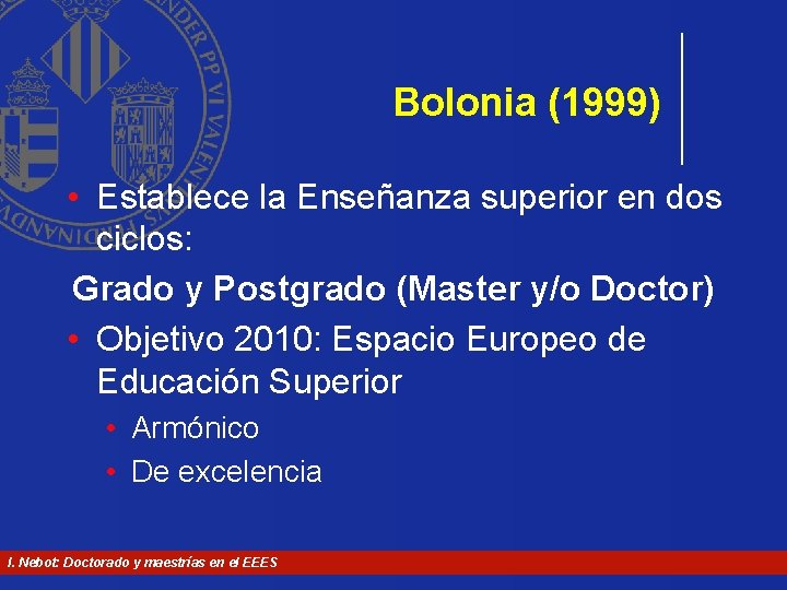 Bolonia (1999) • Establece la Enseñanza superior en dos ciclos: Grado y Postgrado (Master Bolonia (1999) • Establece la Enseñanza superior en dos ciclos: Grado y Postgrado (Master