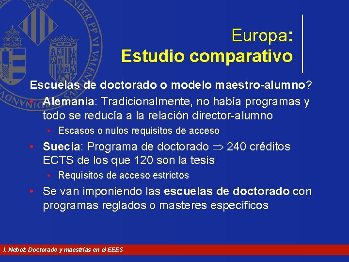 Europa: Estudio comparativo Escuelas de doctorado o modelo maestro-alumno? • Alemania: Tradicionalmente, no había Europa: Estudio comparativo Escuelas de doctorado o modelo maestro-alumno? • Alemania: Tradicionalmente, no había