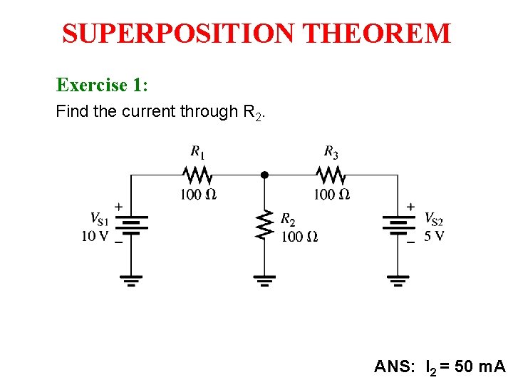 SUPERPOSITION THEOREM Exercise 1: Find the current through R 2. ANS: I 2 =