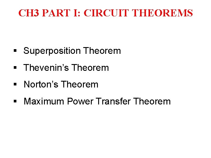 CH 3 PART I: CIRCUIT THEOREMS § Superposition Theorem § Thevenin’s Theorem § Norton’s