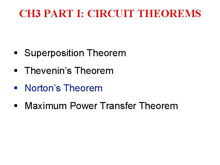 CH 3 PART I: CIRCUIT THEOREMS § Superposition Theorem § Thevenin’s Theorem § Norton’s