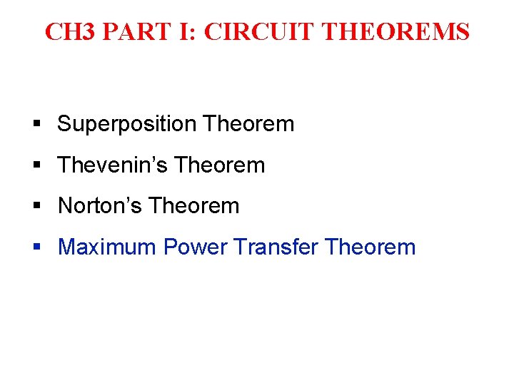 CH 3 PART I: CIRCUIT THEOREMS § Superposition Theorem § Thevenin’s Theorem § Norton’s