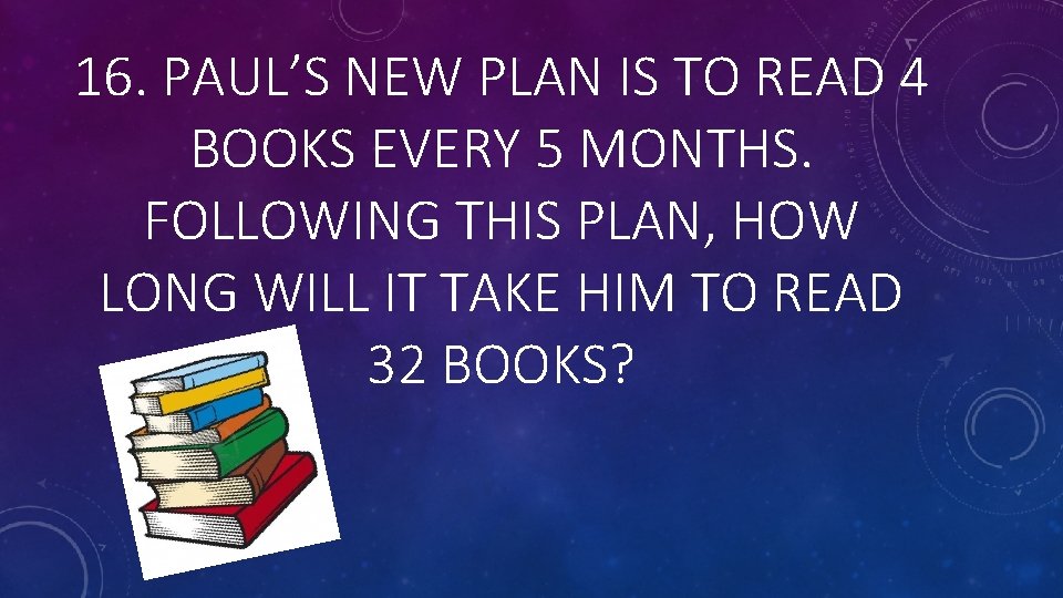 16. PAUL’S NEW PLAN IS TO READ 4 BOOKS EVERY 5 MONTHS. FOLLOWING THIS