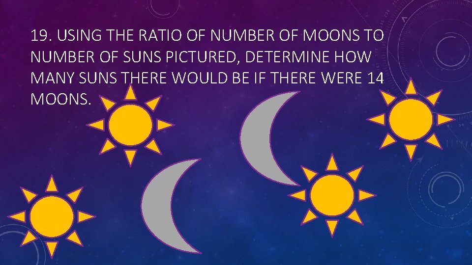 19. USING THE RATIO OF NUMBER OF MOONS TO NUMBER OF SUNS PICTURED, DETERMINE