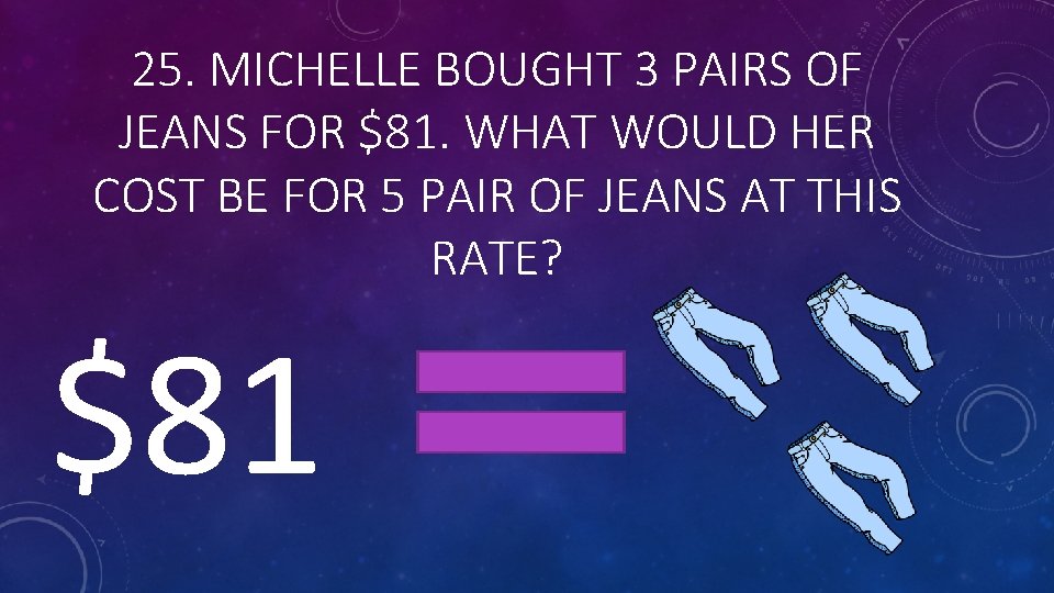 25. MICHELLE BOUGHT 3 PAIRS OF JEANS FOR $81. WHAT WOULD HER COST BE