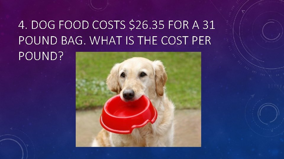 4. DOG FOOD COSTS $26. 35 FOR A 31 POUND BAG. WHAT IS THE