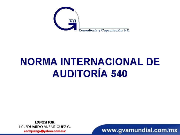 NORMA INTERNACIONAL DE AUDITORÍA 540 EXPOSITOR L. C. EDUARDO M. ENRÍQUEZ G. enriquezge@yahoo. com.