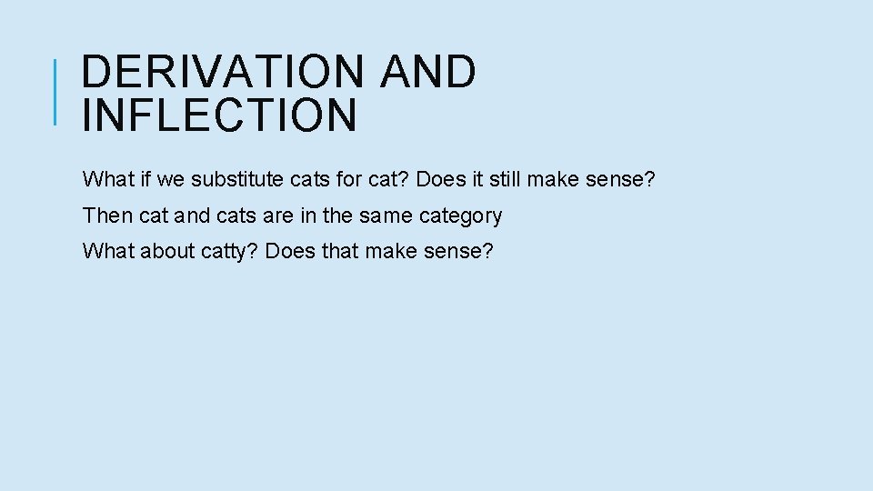 DERIVATION AND INFLECTION What if we substitute cats for cat? Does it still make