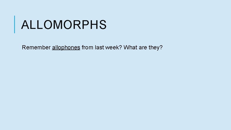 ALLOMORPHS Remember allophones from last week? What are they? 