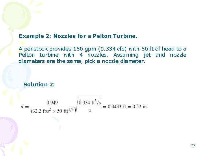 Example 2: Nozzles for a Pelton Turbine. A penstock provides 150 gpm (0. 334