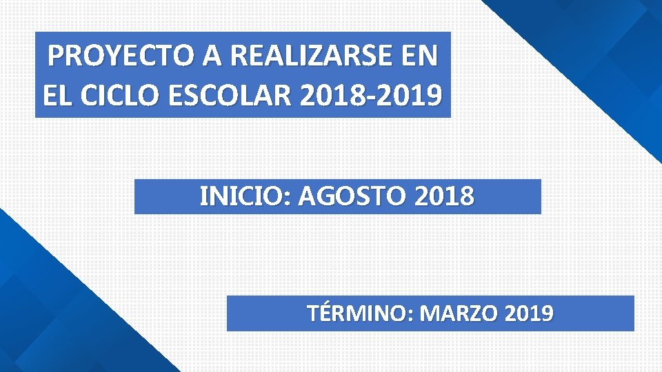 PROYECTO A REALIZARSE EN EL CICLO ESCOLAR 2018 -2019 INICIO: AGOSTO 2018 TÉRMINO: MARZO