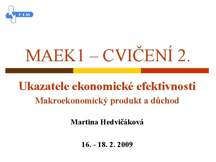 MAEK 1 – CVIČENÍ 2. Ukazatele ekonomické efektivnosti Makroekonomický produkt a důchod Martina Hedvičáková