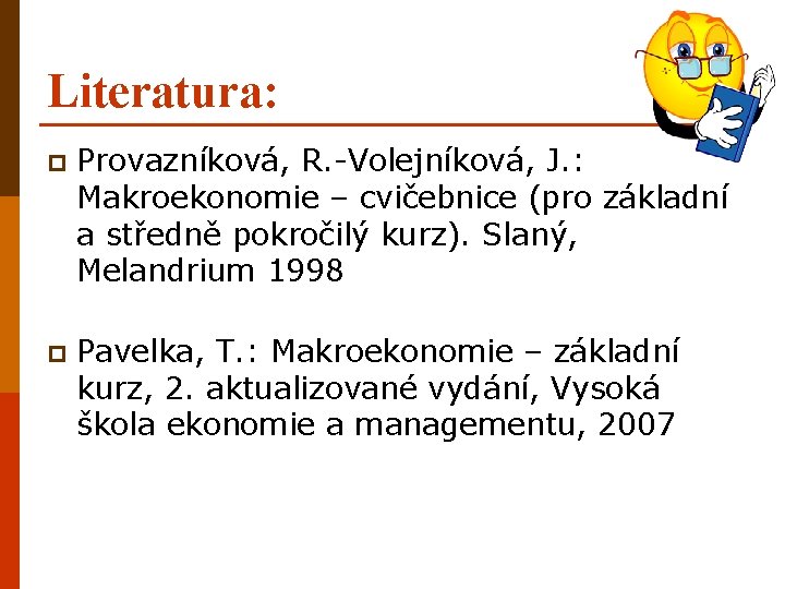 Literatura: p Provazníková, R. -Volejníková, J. : Makroekonomie – cvičebnice (pro základní a středně