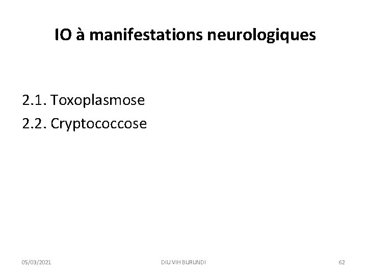 IO à manifestations neurologiques 2. 1. Toxoplasmose 2. 2. Cryptococcose 05/03/2021 DIU VIH BURUNDI