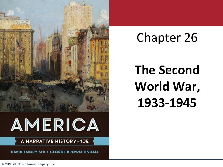 Chapter 26 The Second World War, 1933 -1945 © 2016 W. W. Norton &