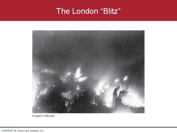The London “Blitz” © 2016 W. W. Norton & Company, Inc. 