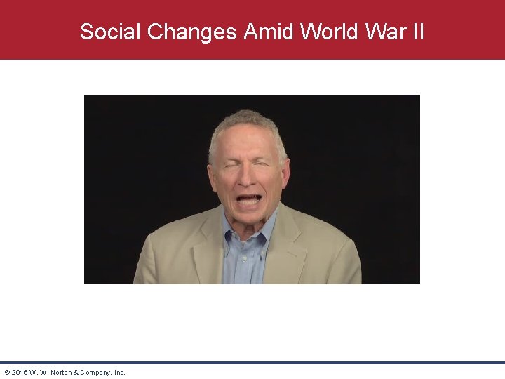 Social Changes Amid World War II © 2016 W. W. Norton & Company, Inc.