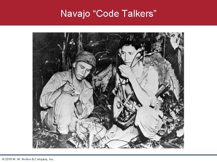 Navajo “Code Talkers” © 2016 W. W. Norton & Company, Inc. 