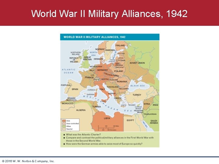 World War II Military Alliances, 1942 © 2016 W. W. Norton & Company, Inc.