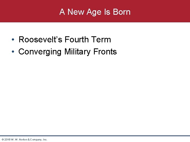 A New Age Is Born • Roosevelt’s Fourth Term • Converging Military Fronts ©