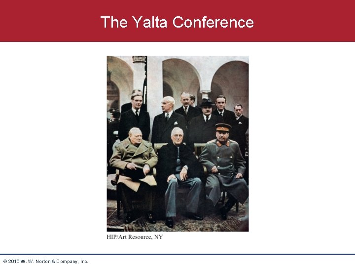 The Yalta Conference © 2016 W. W. Norton & Company, Inc. 