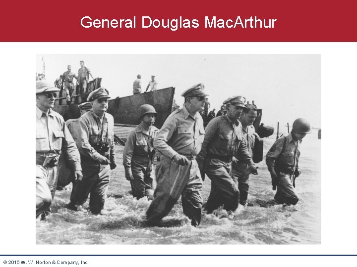 General Douglas Mac. Arthur © 2016 W. W. Norton & Company, Inc. 