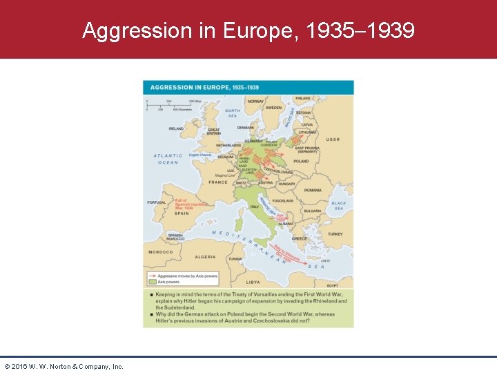 Aggression in Europe, 1935– 1939 © 2016 W. W. Norton & Company, Inc. 