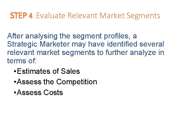 STEP 4: Evaluate Relevant Market Segments After analysing the segment profiles, a Strategic Marketer