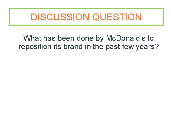 DISCUSSION QUESTION What has been done by Mc. Donald’s to reposition its brand in