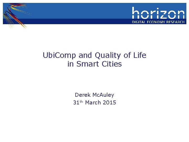 Ubi. Comp and Quality of Life in Smart Cities Derek Mc. Auley 31 th