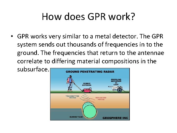 How does GPR work? • GPR works very similar to a metal detector. The
