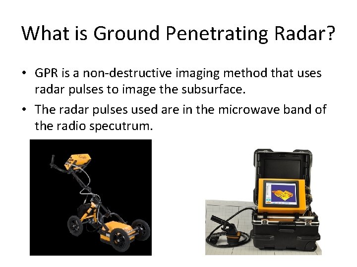 What is Ground Penetrating Radar? • GPR is a non-destructive imaging method that uses