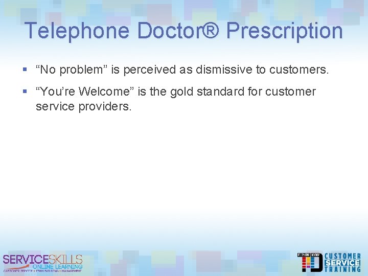 Telephone Doctor® Prescription § “No problem” is perceived as dismissive to customers. § “You’re