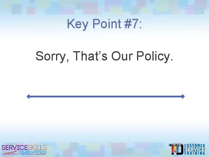 Key Point #7: Sorry, That’s Our Policy. 