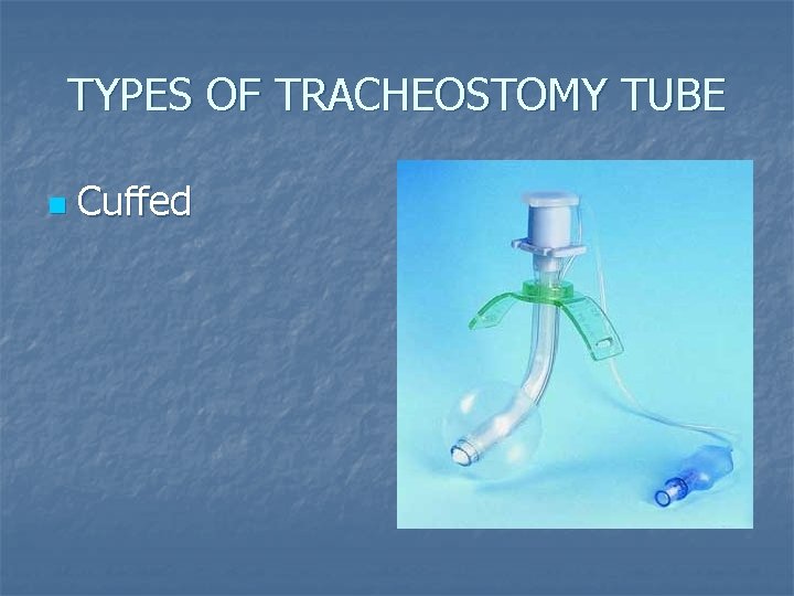 TYPES OF TRACHEOSTOMY TUBE n Cuffed TYPES OF TRACHEOSTOMY TUBE n Cuffed