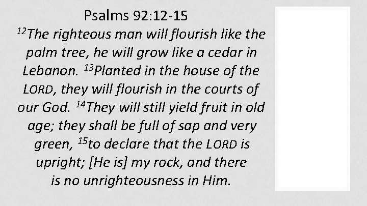 12 The Psalms 92: 12 -15 righteous man will flourish like the palm tree,
