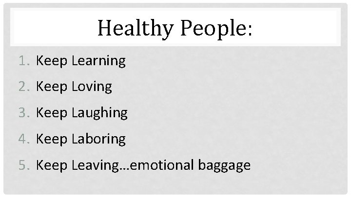 Healthy People: 1. Keep Learning 2. Keep Loving 3. Keep Laughing 4. Keep Laboring