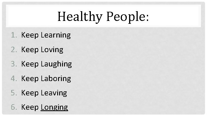 Healthy People: 1. Keep Learning 2. Keep Loving 3. Keep Laughing 4. Keep Laboring