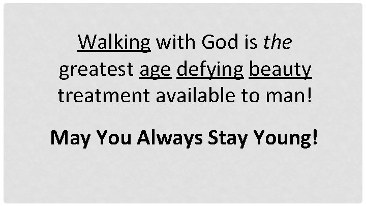 Walking with God is the greatest age defying beauty treatment available to man! May